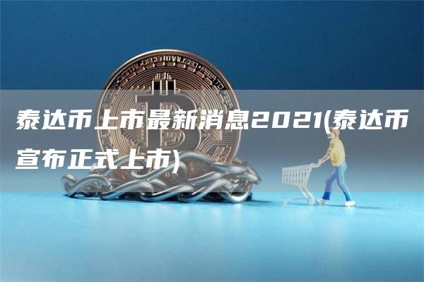 泰达币上市最新消息2021 - 泰达币宣布正式上市
